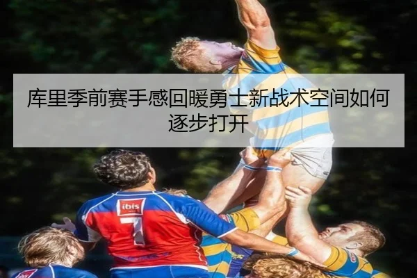 库里季前赛手感回暖勇士新战术空间如何逐步打开